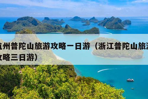 杭州普陀山旅游攻略一日游（浙江普陀山旅游攻略三日游）