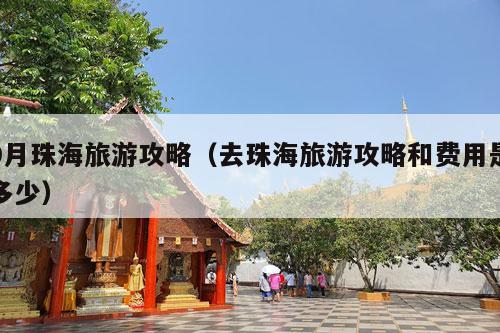 9月珠海旅游攻略（去珠海旅游攻略和费用是多少）