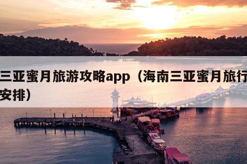 三亚蜜月旅游攻略app（海南三亚蜜月旅行安排）