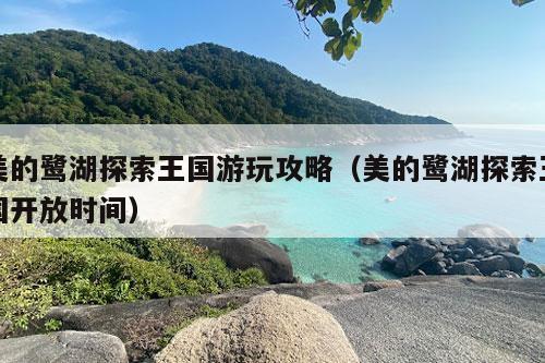 美的鹭湖探索王国游玩攻略（美的鹭湖探索王国开放时间）