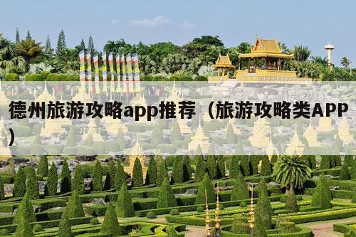 德州旅游攻略app推荐（旅游攻略类APP）