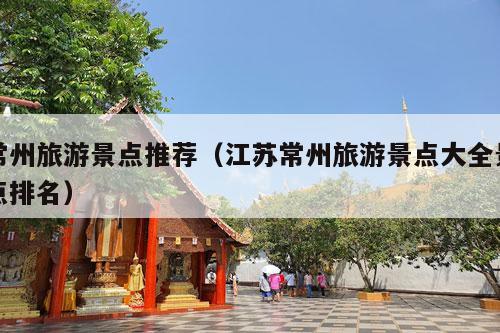 常州旅游景点推荐（江苏常州旅游景点大全景点排名）