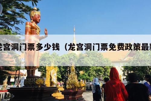 龙宫洞门票多少钱（龙宫洞门票免费政策最新）