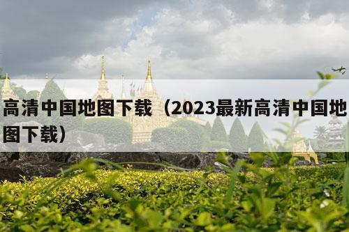 高清中国地图下载（2023最新高清中国地图下载）