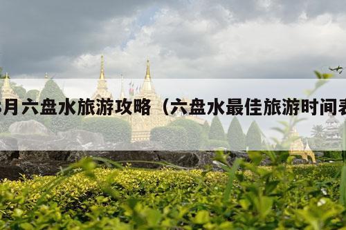 8月六盘水旅游攻略（六盘水最佳旅游时间表）