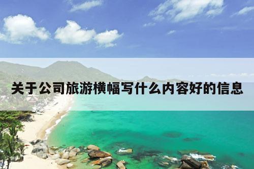 关于公司旅游横幅写什么内容好的信息