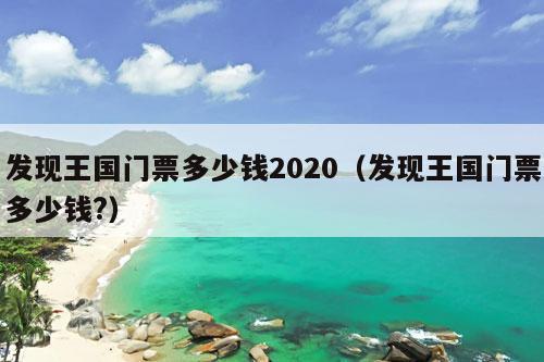 发现王国门票多少钱2020（发现王国门票多少钱?）