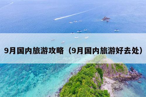 9月国内旅游攻略（9月国内旅游好去处）