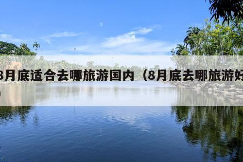 8月底适合去哪旅游国内（8月底去哪旅游好）