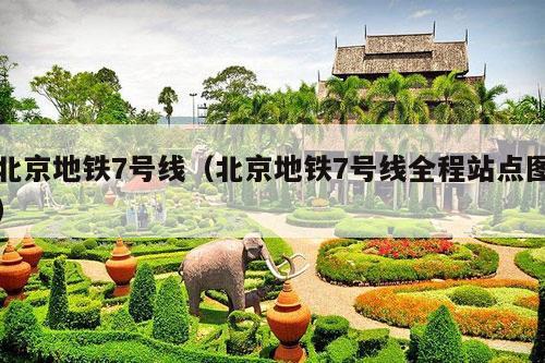 北京地铁7号线（北京地铁7号线全程站点图）