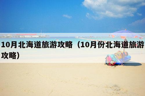 10月北海道旅游攻略（10月份北海道旅游攻略）