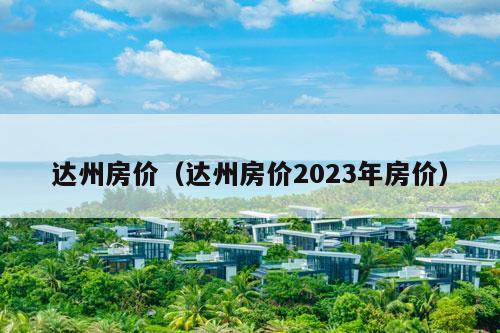 达州房价（达州房价2023年房价）