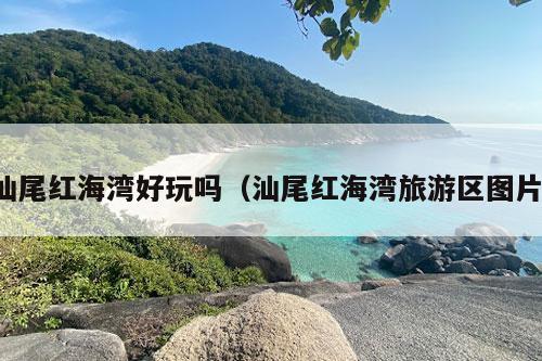 汕尾红海湾好玩吗（汕尾红海湾旅游区图片）