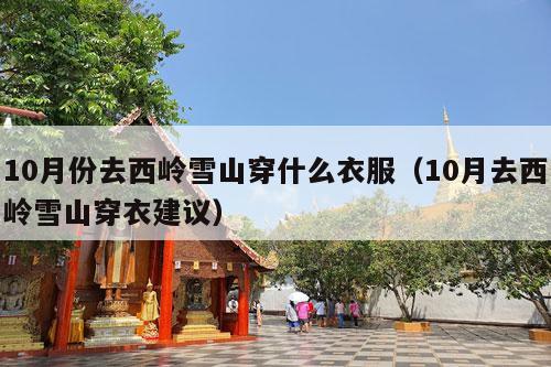 10月份去西岭雪山穿什么衣服（10月去西岭雪山穿衣建议）