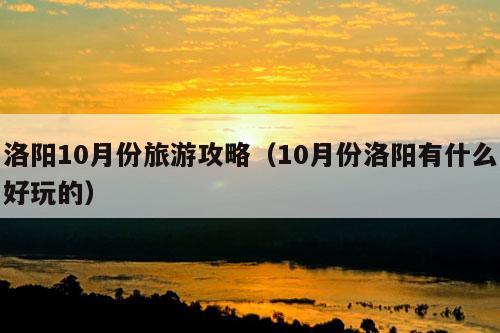 洛阳10月份旅游攻略（10月份洛阳有什么好玩的）