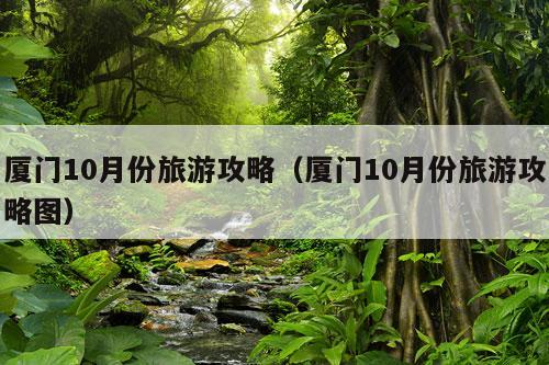 厦门10月份旅游攻略（厦门10月份旅游攻略图）