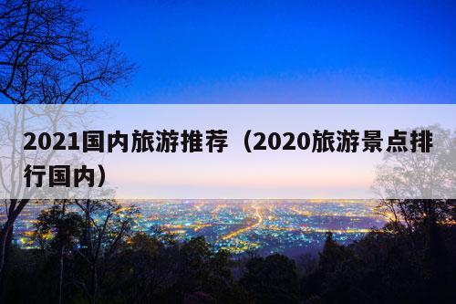 2021国内
（2020旅游景点排行国内）