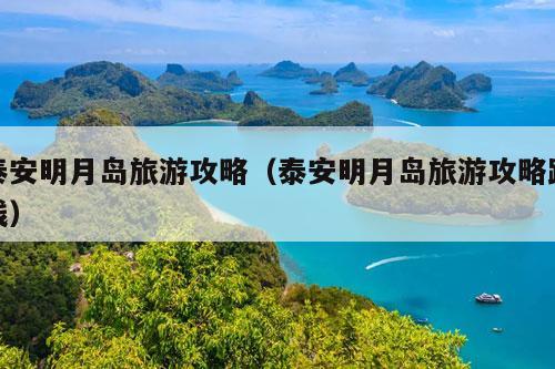 泰安明月岛旅游攻略（泰安明月岛旅游攻略路线）