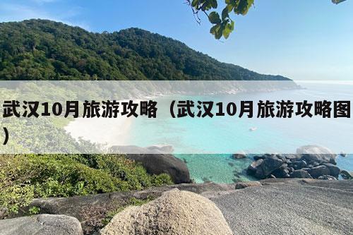 武汉10月旅游攻略（武汉10月旅游攻略图）