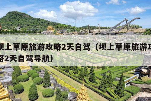 坝上草原旅游攻略2天自驾（坝上草原旅游攻略2天自驾导航）