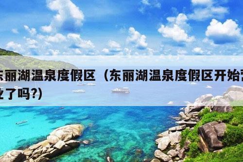 东丽湖温泉度假区（东丽湖温泉度假区开始营业了吗?）