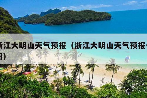 浙江大明山天气预报（浙江大明山天气预报一周）