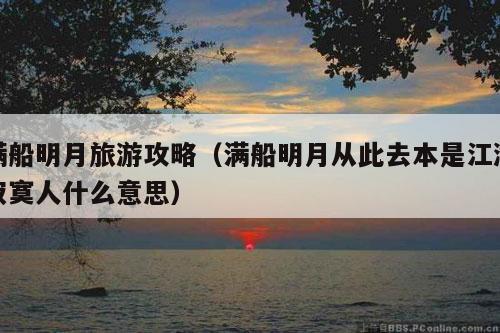 满船明月旅游攻略（满船明月从此去本是江湖寂寞人什么意思）