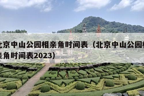 北京中山公园相亲角时间表（北京中山公园相亲角时间表2023）