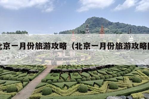 北京一月份旅游攻略（北京一月份旅游攻略图）