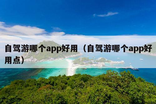 自驾游哪个app好用（自驾游哪个app好用点）