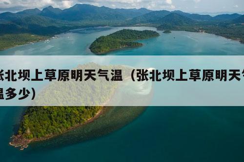 张北坝上草原明天气温（张北坝上草原明天气温多少）