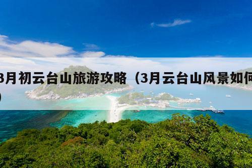 3月初云台山旅游攻略（3月云台山风景如何）