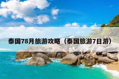 泰国78月旅游攻略（泰国旅游7日游）