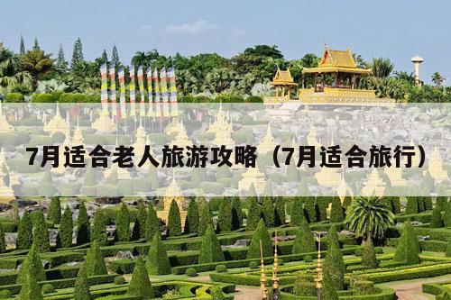 7月适合老人旅游攻略（7月适合旅行）