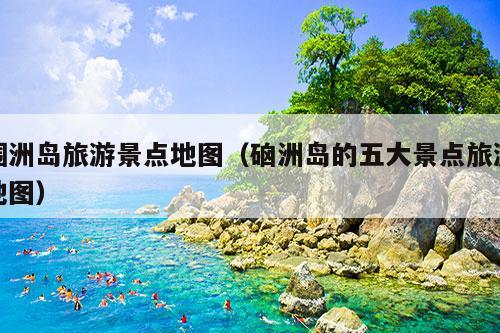 涠洲岛旅游景点地图（硇洲岛的五大景点旅游地图）