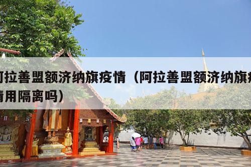 阿拉善盟额济纳旗疫情（阿拉善盟额济纳旗疫情用隔离吗）