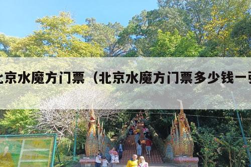 北京水魔方门票（北京水魔方门票多少钱一张）