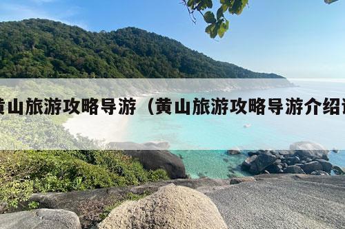 黄山旅游攻略导游（黄山旅游攻略导游介绍词）