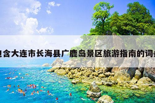 包含大连市长海县广鹿岛景区旅游指南的词条