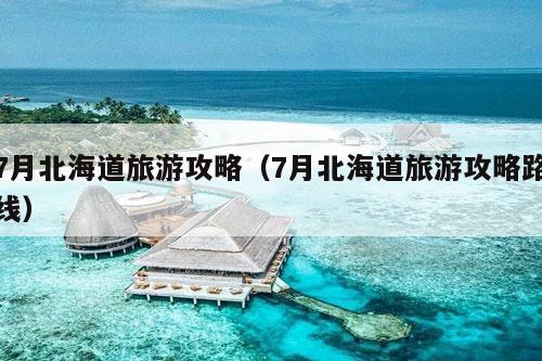 7月北海道旅游攻略（7月北海道旅游攻略路线）