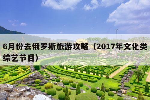 6月份去俄罗斯旅游攻略（2017年文化类综艺节目）