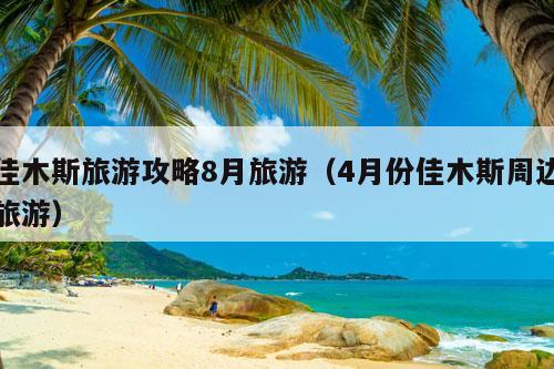 佳木斯旅游攻略8月旅游（4月份佳木斯周边旅游）