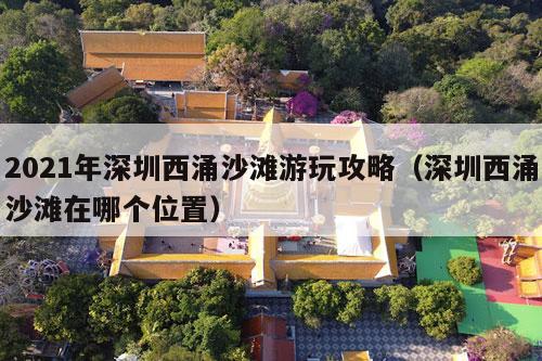 2021年深圳西涌沙滩游玩攻略（深圳西涌沙滩在哪个位置）