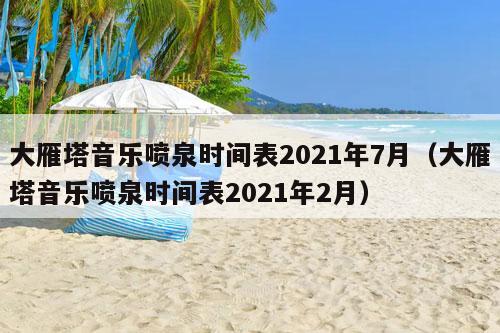 大雁塔音乐喷泉时间表2021年7月（大雁塔音乐喷泉时间表2021年2月）