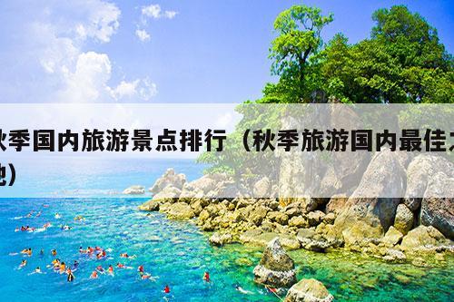 秋季国内旅游景点排行（秋季旅游国内最佳之地）