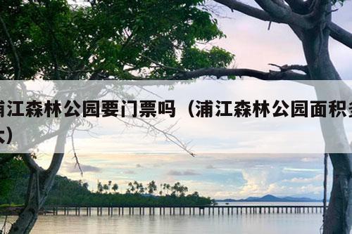 浦江森林公园要门票吗（浦江森林公园面积多大）