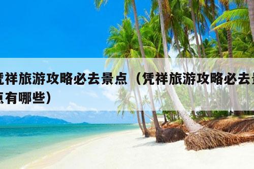 凭祥旅游攻略必去景点（凭祥旅游攻略必去景点有哪些）