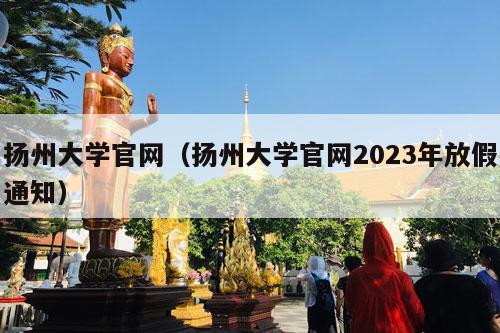 扬州大学官网（扬州大学官网2023年放假通知）