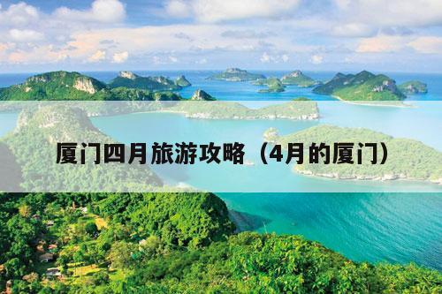 厦门四月旅游攻略（4月的厦门）