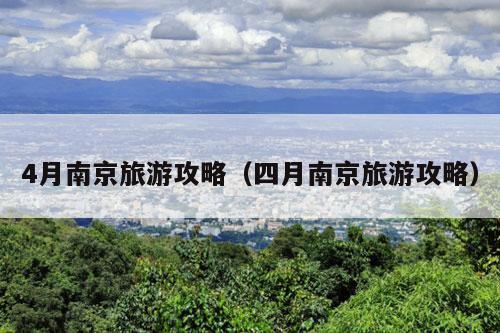 4月南京旅游攻略（四月南京旅游攻略）